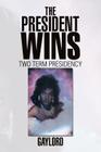 The President Wins: Two Term Presidency By Gaylord Cover Image