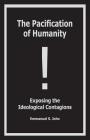 The Pacification of Humanity; Exposing the Ideological Contagions Cover Image