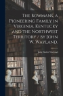 The Bowmans, a Pioneering Family in Virginia, Kentucky and the Northwest Territory / by John W. Wayland. Cover Image