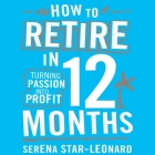 How to Retire in 12 Months: Turning Passion Into Profit By Serena Star-Leonard, Martin Jessica (Read by) Cover Image