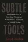 Subtle Tools: The Dismantling of American Democracy from the War on Terror to Donald Trump By Karen J. Greenberg Cover Image