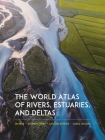 The World Atlas of Rivers, Estuaries, and Deltas: Exploring Earth's River Systems By Stephen Darby, Jim Best, Luciana Esteves Cover Image