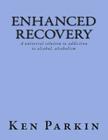 Enhanced Recovery: A universal solution to addiction to alcohol, alcoholism By Ken Parkin Cover Image
