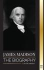 James Madison: The Biography of America's First Politician; his life as a Founding Father, President and Oligarch (History) By United Library Cover Image