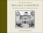 The Architectural Legacy of Wallace A. Rayfield: Pioneer Black Architect of Birmingham, Alabama By Allen R. Durough Cover Image