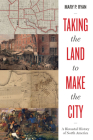 Taking the Land to Make the City: A Bicoastal History of North America (Lateral Exchanges: Architecture, Urban Development, and Transnational Practices) By Mary P. Ryan Cover Image