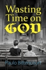 Wasting Time on God: Why I Am an Atheist By Paulo Bittencourt Cover Image
