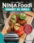 The Complete Ninja Foodi Smart XL Grill Cookbook: Popular, Savory and Super Easy Recipes to Impress Your Family, Friends and Guests with Amazing Meals By William Morgan Cover Image