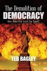The Demolition of Democracy: Has America Lost Its Soul? By Ted Bagley Cover Image