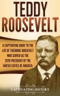 Teddy Roosevelt: A Captivating Guide to the Life of Theodore Roosevelt Who Served as the 26th President of the United States of America By Captivating History Cover Image