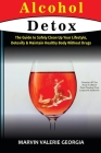 Alcohol Detox: The Guide to Safely Clean Up Your Lifestyle, Detoxify & Maintain Healthy Body Without Drugs Cover Image