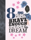 8 And Brave Enough To Dream: Cheerleading Gift For Girls 8 Years Old - Cheerleader College Ruled Composition Writing School Notebook To Take Classr By Krazed Scribblers Cover Image