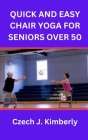 Quick and Easy Chair Yoga for Seniors Over 50 By Czech J. Kimberly Cover Image
