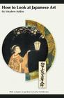 How to Look at Japanese Art By Stephen Addiss Cover Image