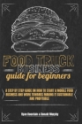 Food Truck Business Guide For Beginners: A Step By Step Guide On How To Start A Mobile Food Business And Work Towards Making It Sustainable And Profit Cover Image
