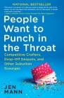 People I Want to Punch in the Throat: Competitive Crafters, Drop-Off Despots, and Other Suburban Scourges By Jen Mann Cover Image