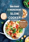 5-Ingredient Slow Cooker Cookbook: Flavorful Feasts, Few Ingredients: Your Slow Cooker Guide Cover Image