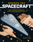 Wooden Toy Spacecraft: Explore the Galaxy & Beyond with 13 Easy-To-Make Woodworking Projects Cover Image