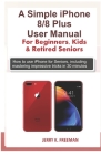 A Simple iPhone 8/8 Plus User Manual For Beginners, Kids & Retired Seniors: How to use iPhone for Seniors, including mastering impressive tricks in 30 By Jerry K. Freeman Cover Image