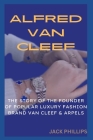 Alfred Van Cleef: The Story of the Founder of the Popular Luxury Fashion Brand Van Cleef & Arpels Cover Image