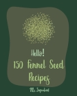 Hello! 150 Fennel Seed Recipes: Best Fennel Seed Cookbook Ever For Beginners [Vegan Curry Cookbook, Flax Seed Cookbook, Chicken Parmesan Recipe, Beef Cover Image
