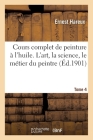 Cours Complet de Peinture À l'Huile. l'Art, La Science, Le Métier Du Peintre Tome 4 By Ernest Hareux Cover Image