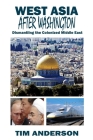 West Asia After Washington: Dismantling the Colonized Middle East By Tim Anderson Cover Image