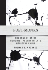 Poet-Monks: The Invention of Buddhist Poetry in Late Medieval China By Thomas J. Mazanec Cover Image