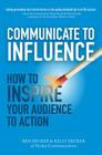 Communicate to Influence: How to Inspire Your Audience to Action By Ben Decker, Kelly Decker Cover Image