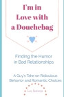 I'm in Love with a Douchebag: Finding the Humor in Bad Relationships - A Guy's Take on Ridiculous Behavior and Romantic Choices By Les Izmore Cover Image