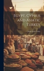 Egypt, Cyprus and Asiatic Turkey By James Lewis Farley Cover Image