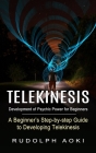 Telekinesis: Development of Psychic Power for Beginners (A Beginner's Step-by-step Guide to Developing Telekinesis) By Rudolph Aoki Cover Image