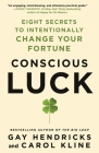 Conscious Luck: Eight Secrets to Intentionally Change Your Fortune By Gay Hendricks, Carol Kline Cover Image