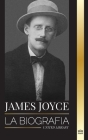James Joyce: La biografía de un novelista irlandés, sus Dubliners, Ulises y otras obras (Literatura) Cover Image