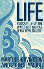 Life: You Can't Stop the Waves But You Can Learn How to Surf! By Martin Shervington, John Seymour Cover Image