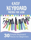 Easy Keyboard Pieces for Kids: 30 Simple Keyboard Pieces for Beginners Easy Keyboard Songbook for Kids (Popular Keyboard Sheet Music with Letters) Cover Image