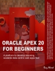 Oracle APEX 20 For Beginners: A platform to develop stunning, scalable data-centric web apps fast By Riaz Ahmed Cover Image
