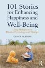 101 Stories for Enhancing Happiness and Well-Being: Using Metaphors in Positive Psychology and Therapy By George W. Burns Cover Image