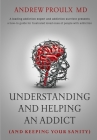 Understanding and Helping an Addict (and keeping your sanity) By Andrew Proulx Cover Image