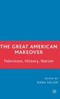 The Great American Makeover: Television, History, Nation By D. Heller (Editor) Cover Image