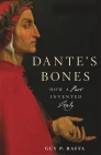 Dante's Bones: How a Poet Invented Italy By Guy P. Raffa Cover Image