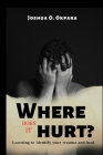 Where Does It Hurt?: Learning to identify your trauma and heal By Joshua Okpara, Jada Spruill (Editor) Cover Image