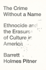 The Crime Without a Name: Ethnocide and the Erasure of Culture in America By Barrett Holmes Pitner Cover Image