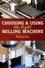 Choosing & Using the Right Milling Machine By Richard Rex Cover Image