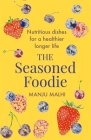 The Seasoned Foodie: Nutritious Dishes for a Healthier, Longer Life By Manju Malhi Cover Image
