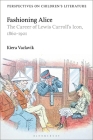 Fashioning Alice: The Career of Lewis Carroll's Icon, 1860-1901 (Bloomsbury Perspectives on Children's Literature) By Kiera Vaclavik, Lisa Sainsbury (Editor) Cover Image