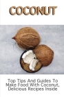 Coconut: Top Tips And Guides To Make Food WIth Coconut, Delicious Recipes Inside: Unsweetened Shredded Coconut Recipes By Wilton Worek Cover Image