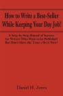 How to Write a Best-Seller While Keeping Your Day Job!: A Step-By Step Manual of Success for Writers Who Want to Be Published But Don't Have the Time- By Daniel H. Jones Cover Image