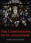 The Confessions of St. Augustine: An autobiographical work by Bishop Saint Augustine of Hippo outlining Saint Augustine's sinful youth and his convers By Saint Augustine Cover Image