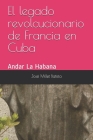 El legado revolucionario de Francia en Cuba: Andar La Habana By Jose Millet Batista Cover Image